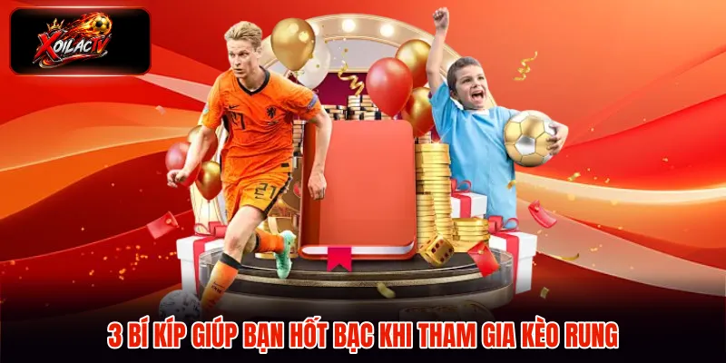 3 bí kíp giúp bạn hốt bạc khi tham gia kèo rung