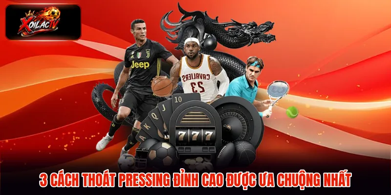 3 cách thoát pressing đỉnh cao được ưa chuộng nhất