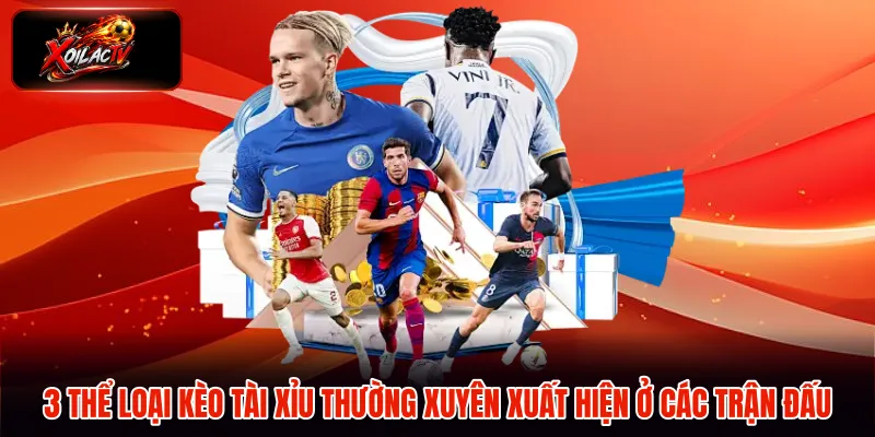 3 thể loại kèo tài xỉu thường xuyên xuất hiện ở các trận đấu