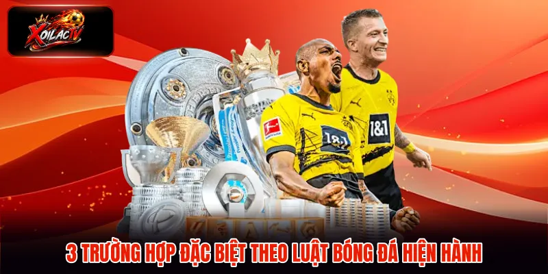 3 trường hợp đặc biệt theo luật bóng đá hiện hành
