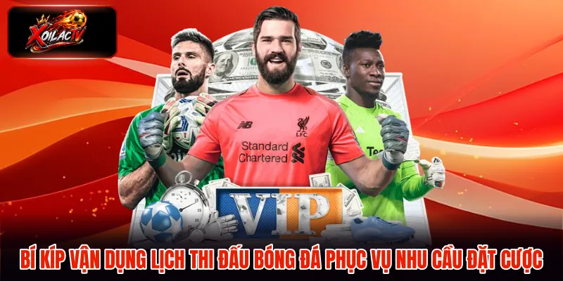 Bí kíp vận dụng lịch thi đấu bóng đá phục vụ nhu cầu đặt cược