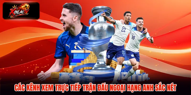 Các kênh xem trực tiếp trận đấu Ngoại Hạng Anh sắc nét