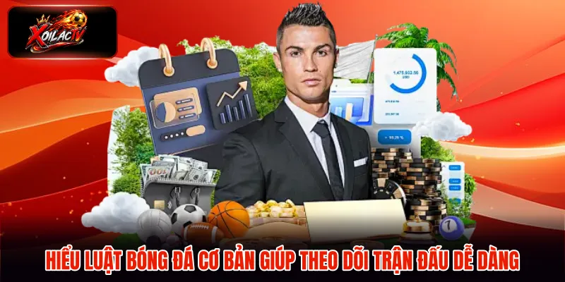Hiểu luật bóng đá cơ bản giúp theo dõi trận đấu dễ dàng
