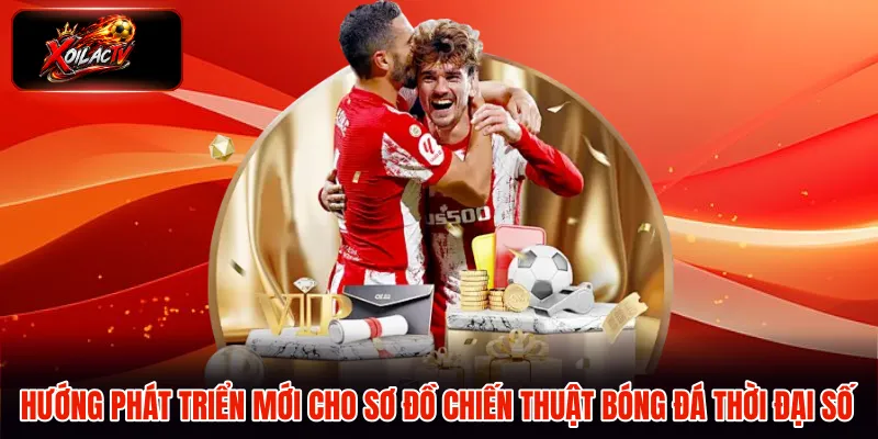 Hướng phát triển mới cho sơ đồ chiến thuật bóng đá thời đại số