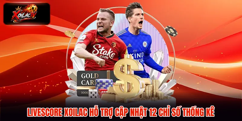 Livescore Xoilac hỗ trợ cập nhật 12 chỉ số thống kê