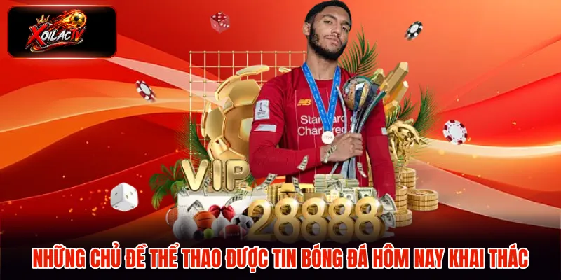 Những chủ đề thể thao được tin bóng đá hôm nay khai thác