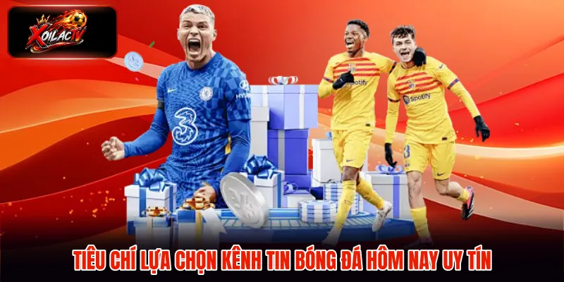 Tiêu chí lựa chọn kênh tin bóng đá hôm nay uy tín