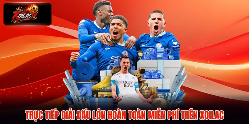 Trực tiếp giải đấu lớn hoàn toàn miễn phí trên Xoilac