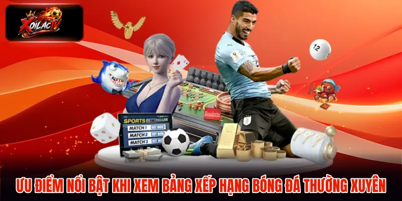 Ưu điểm nổi bật khi xem bảng xếp hạng bóng đá thường xuyên